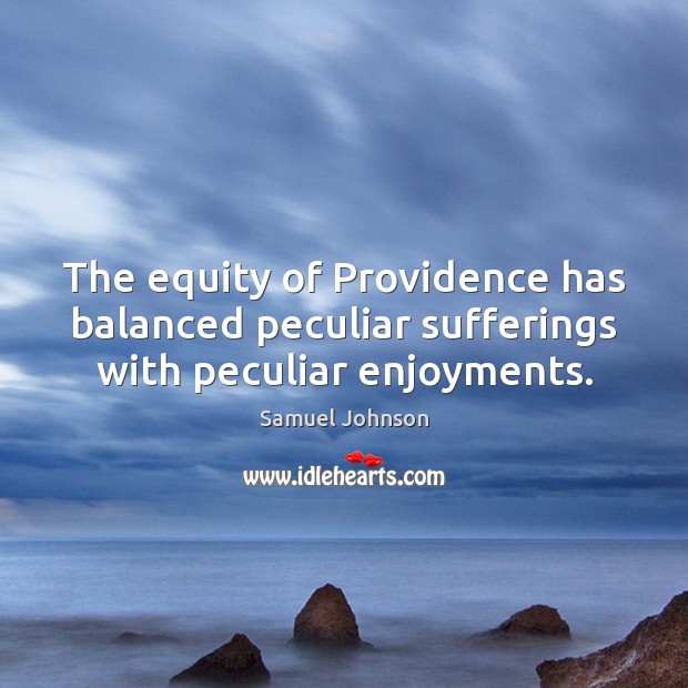 The equity of Providence has balanced peculiar sufferings with peculiar enjoyments. Samuel Johnson Picture Quote