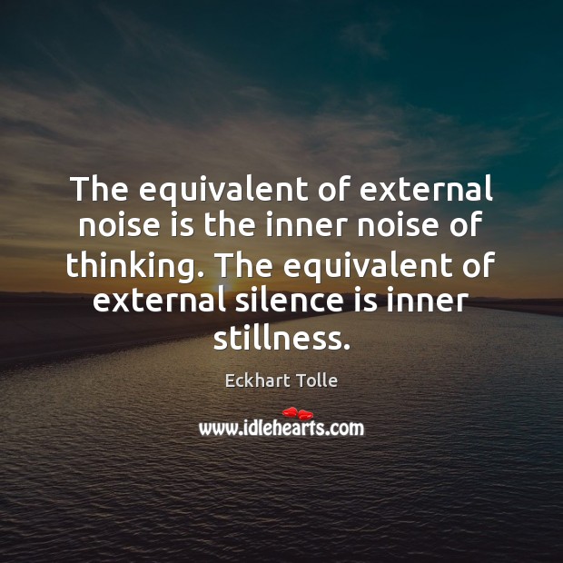 The equivalent of external noise is the inner noise of thinking. The Eckhart Tolle Picture Quote