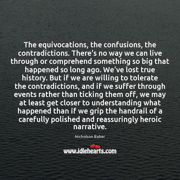 The equivocations, the confusions, the contradictions. There’s no way we can live Nicholson Baker Picture Quote