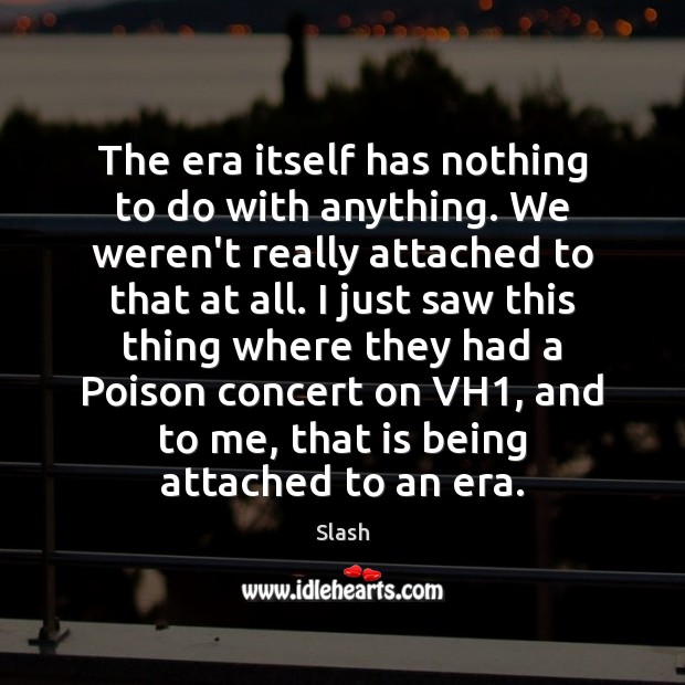 The era itself has nothing to do with anything. We weren’t really Slash Picture Quote