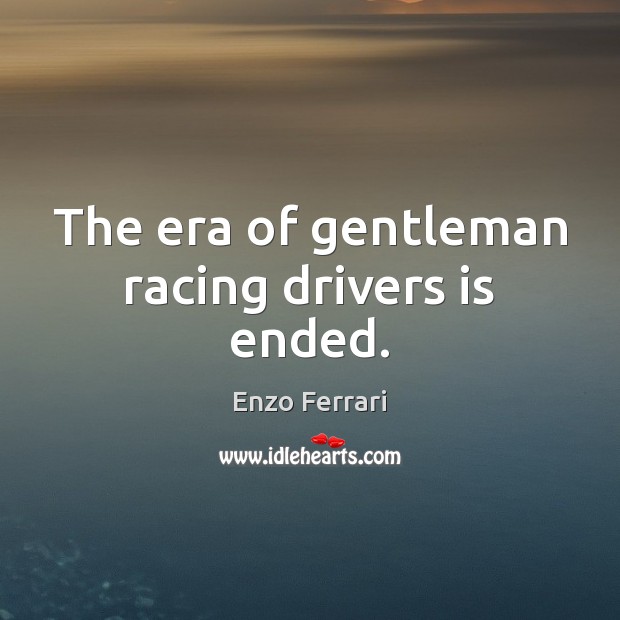 The era of gentleman racing drivers is ended. Enzo Ferrari Picture Quote
