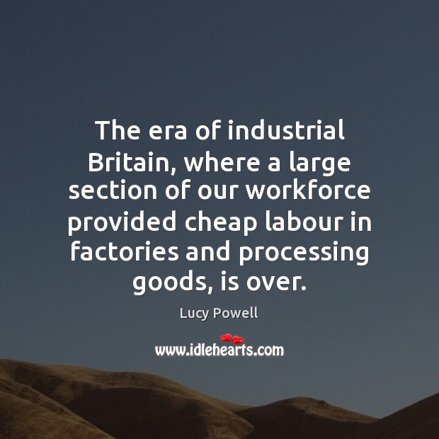 The era of industrial Britain, where a large section of our workforce Lucy Powell Picture Quote