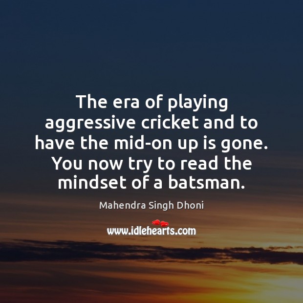 The era of playing aggressive cricket and to have the mid-on up Mahendra Singh Dhoni Picture Quote