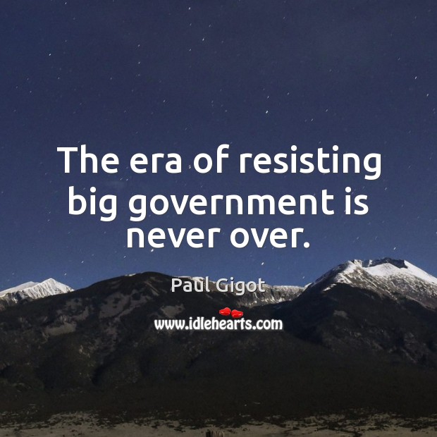 The era of resisting big government is never over. Image