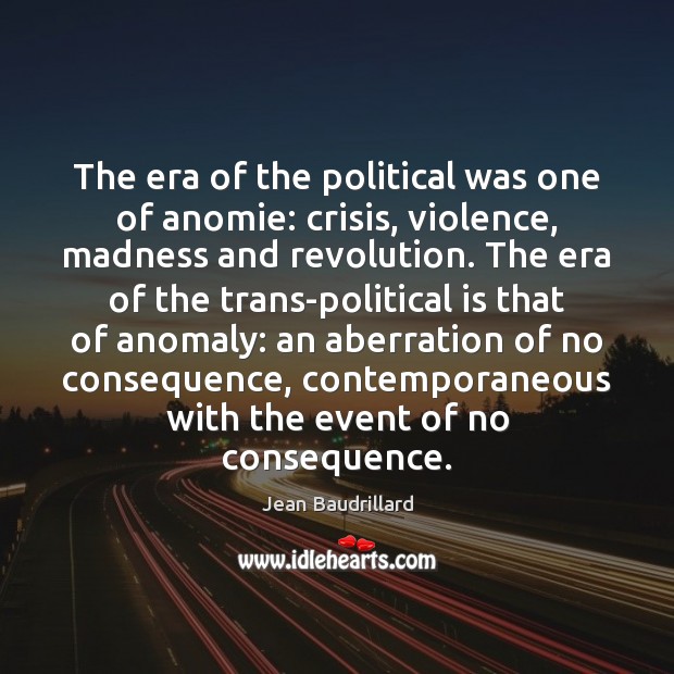 The era of the political was one of anomie: crisis, violence, madness Jean Baudrillard Picture Quote