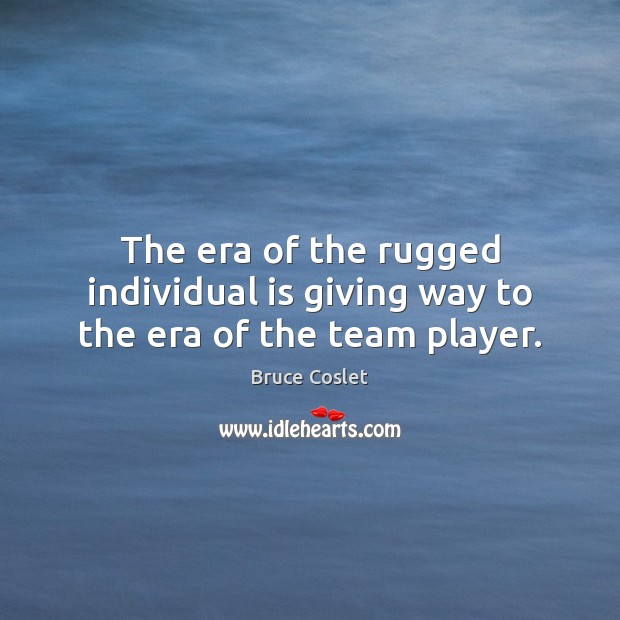 The era of the rugged individual is giving way to the era of the team player. Image