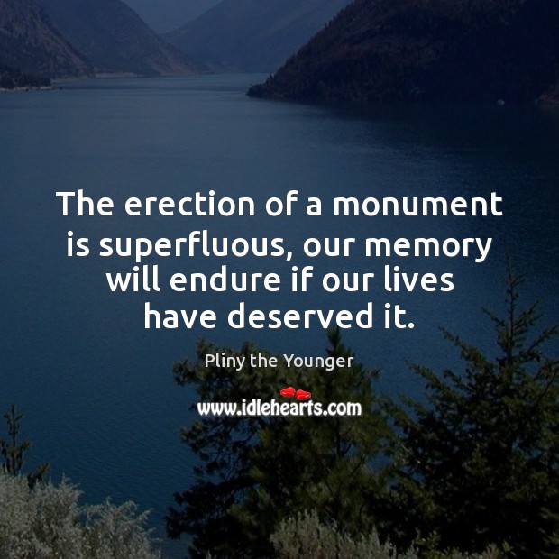 The erection of a monument is superfluous, our memory will endure if Pliny the Younger Picture Quote