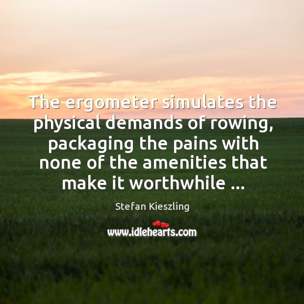 The ergometer simulates the physical demands of rowing, packaging the pains with Stefan Kieszling Picture Quote