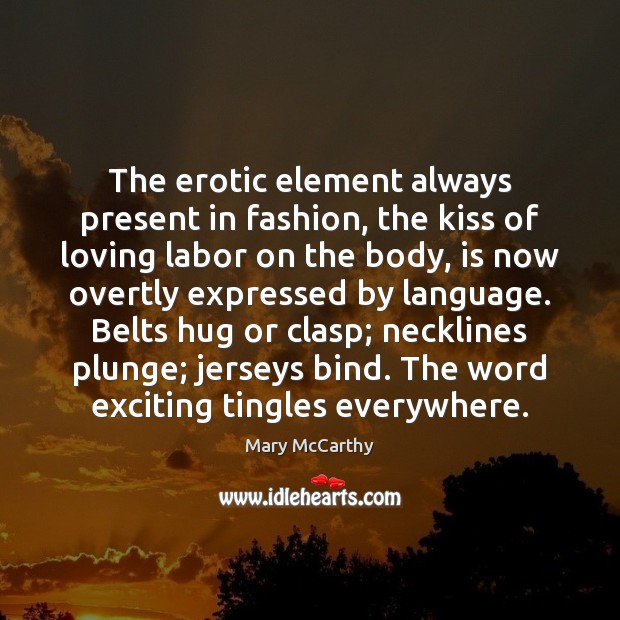 The erotic element always present in fashion, the kiss of loving labor Mary McCarthy Picture Quote