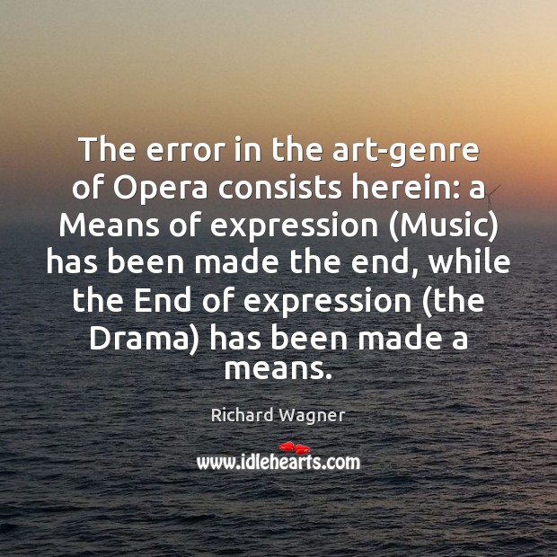 The error in the art-genre of Opera consists herein: a Means of Richard Wagner Picture Quote