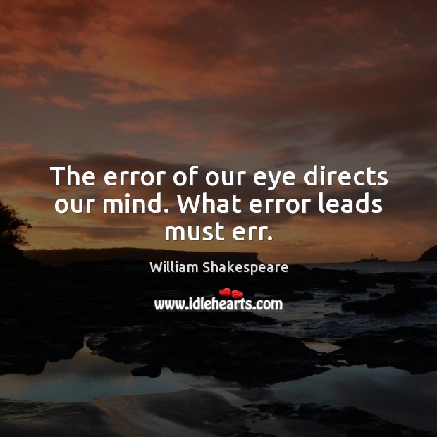 The error of our eye directs our mind. What error leads must err. William Shakespeare Picture Quote