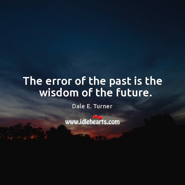The error of the past is the   wisdom of the future. Dale E. Turner Picture Quote