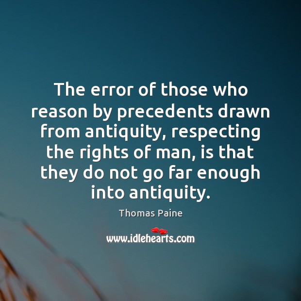 The error of those who reason by precedents drawn from antiquity, respecting Thomas Paine Picture Quote