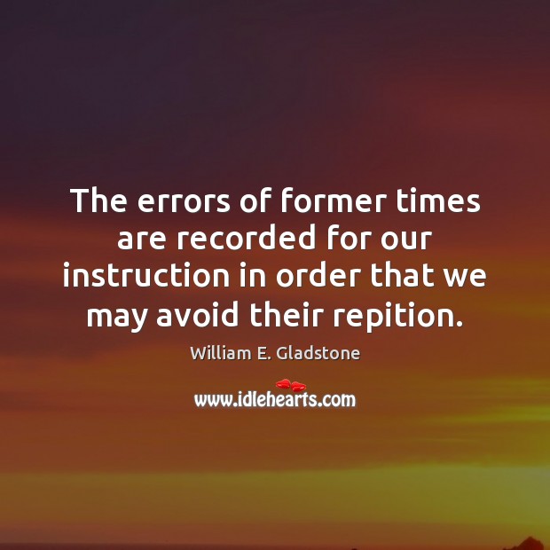 The errors of former times are recorded for our instruction in order William E. Gladstone Picture Quote