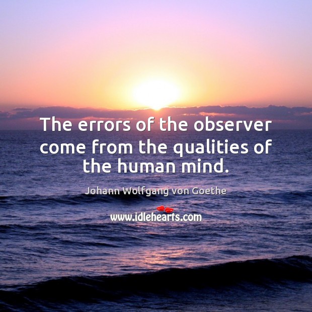 The errors of the observer come from the qualities of the human mind. Johann Wolfgang von Goethe Picture Quote