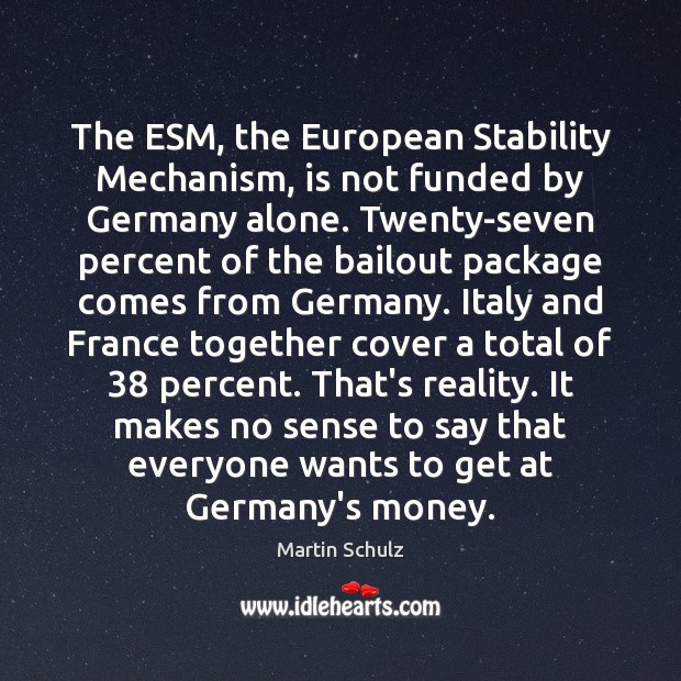 The ESM, the European Stability Mechanism, is not funded by Germany alone. Martin Schulz Picture Quote