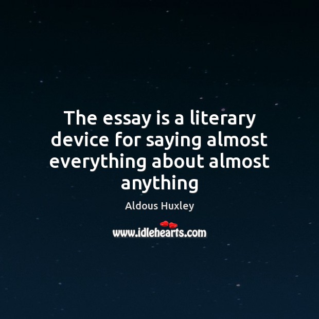 The essay is a literary device for saying almost everything about almost anything Aldous Huxley Picture Quote