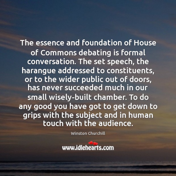 The essence and foundation of House of Commons debating is formal conversation. Winston Churchill Picture Quote