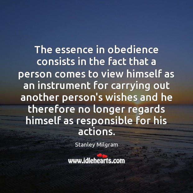 The essence in obedience consists in the fact that a person comes Stanley Milgram Picture Quote