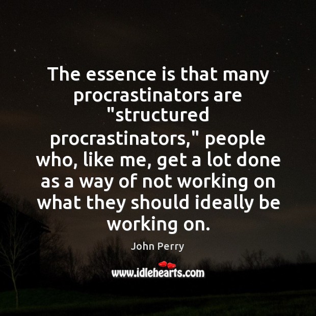 The essence is that many procrastinators are “structured procrastinators,” people who, like John Perry Picture Quote