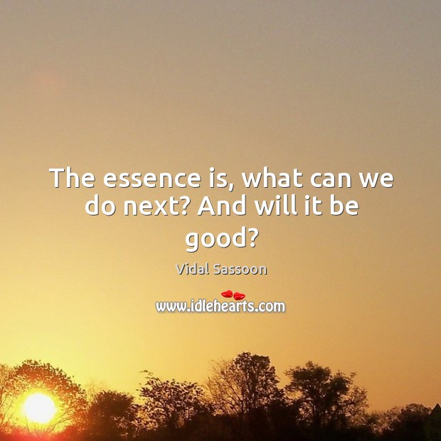 The essence is, what can we do next? and will it be good? Image