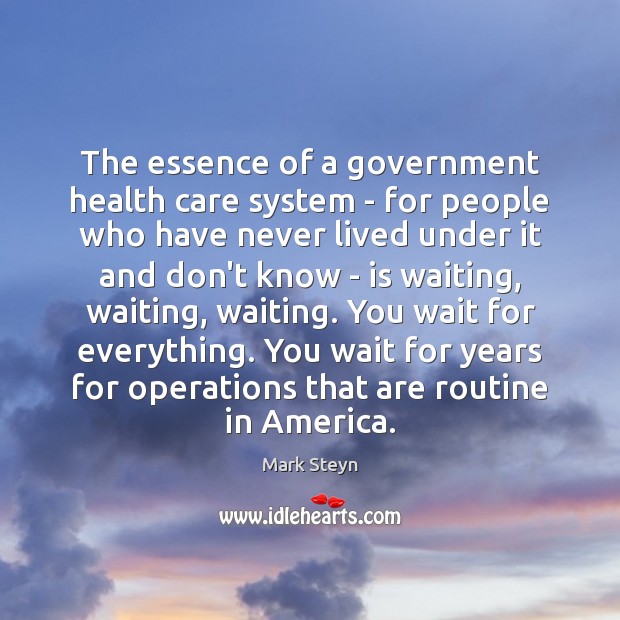 The essence of a government health care system – for people who Mark Steyn Picture Quote