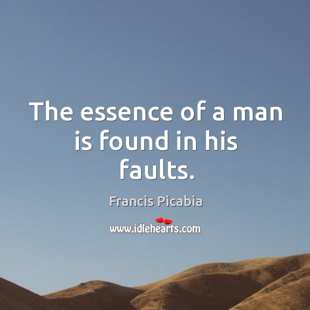 The essence of a man is found in his faults. Francis Picabia Picture Quote