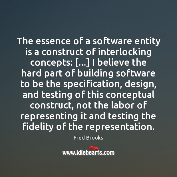 The essence of a software entity is a construct of interlocking concepts: […] Fred Brooks Picture Quote