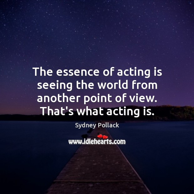 The essence of acting is seeing the world from another point of Sydney Pollack Picture Quote