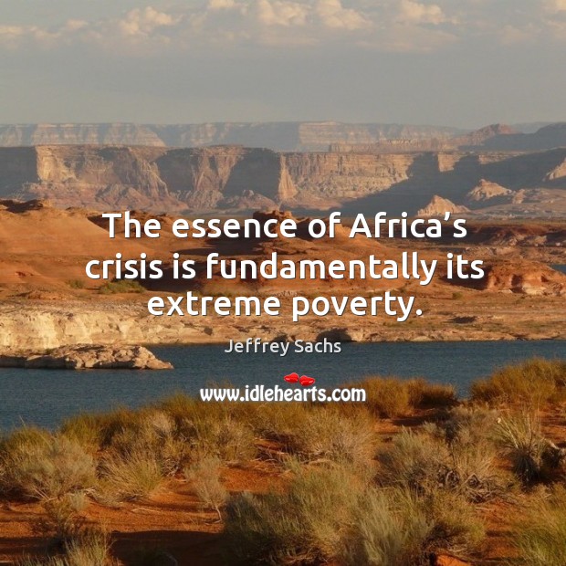 The essence of africa’s crisis is fundamentally its extreme poverty. Jeffrey Sachs Picture Quote