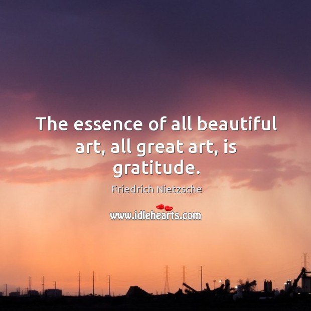 The essence of all beautiful art, all great art, is gratitude. Image