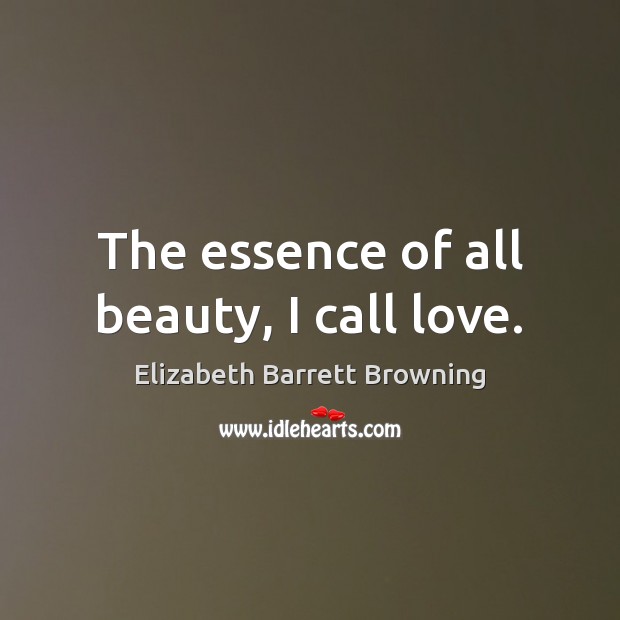 The essence of all beauty, I call love. Elizabeth Barrett Browning Picture Quote