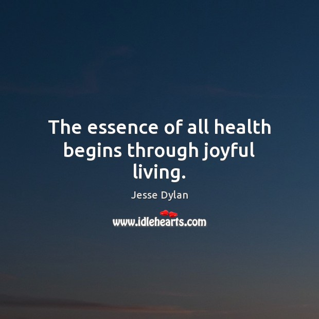 The essence of all health begins through joyful living. Jesse Dylan Picture Quote