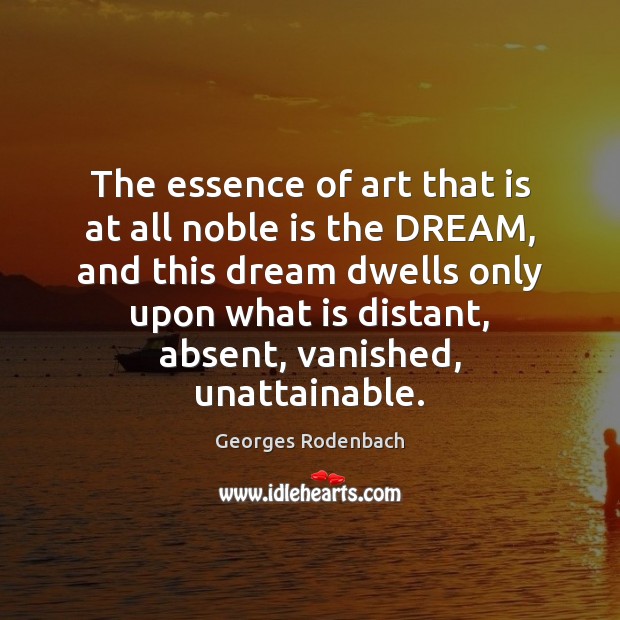 The essence of art that is at all noble is the DREAM, Georges Rodenbach Picture Quote
