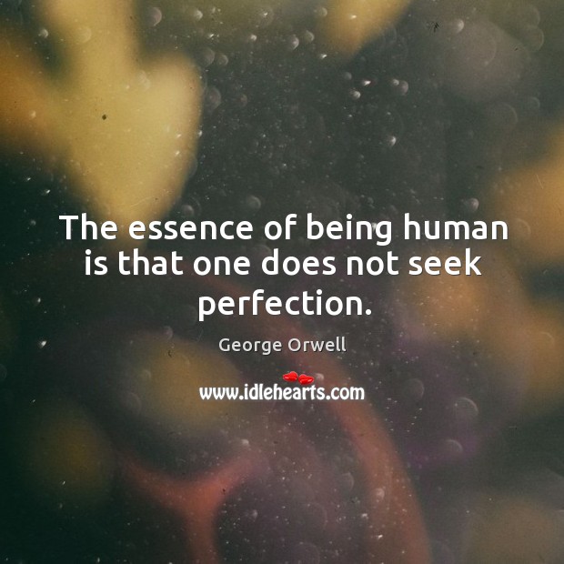 The essence of being human is that one does not seek perfection. George Orwell Picture Quote