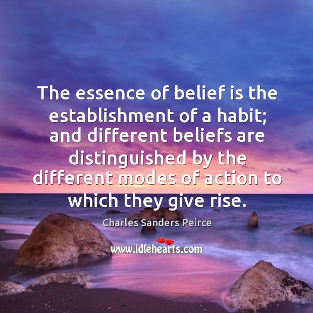 The essence of belief is the establishment of a habit; and different beliefs are Charles Sanders Peirce Picture Quote