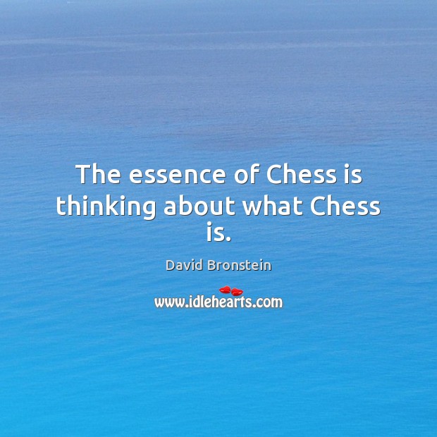 The essence of Chess is thinking about what Chess is. David Bronstein Picture Quote