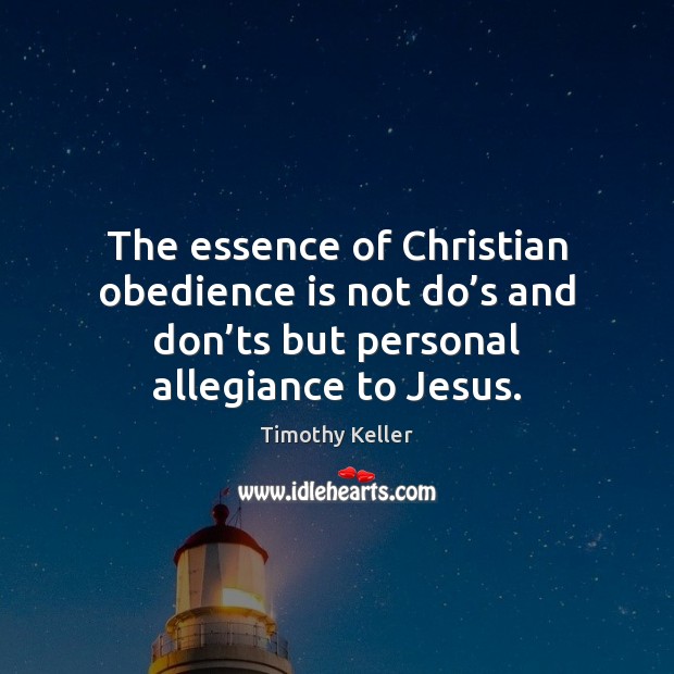 The essence of Christian obedience is not do’s and don’ts Timothy Keller Picture Quote