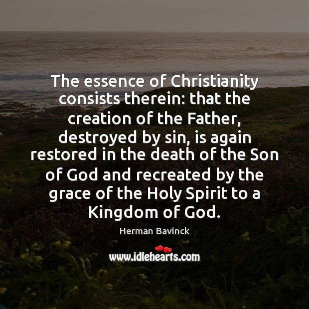 The essence of Christianity consists therein: that the creation of the Father, Herman Bavinck Picture Quote