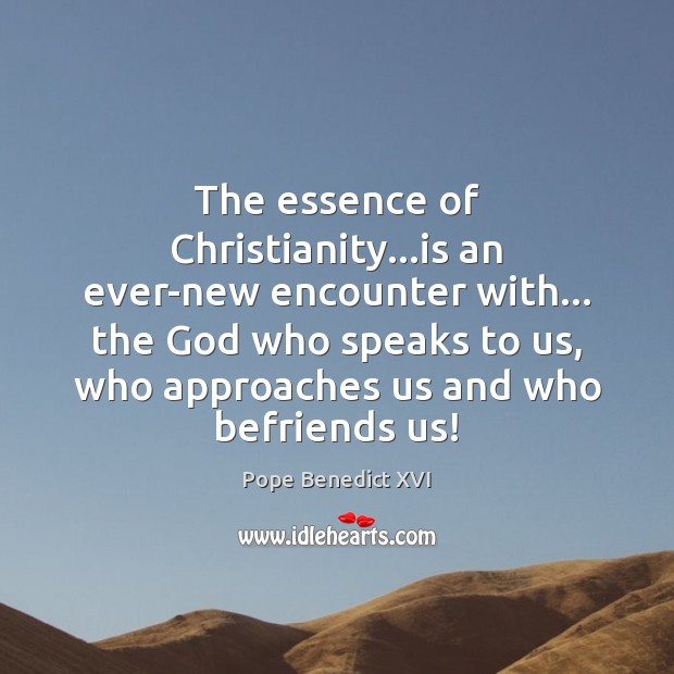 The essence of Christianity…is an ever-new encounter with… the God who Pope Benedict XVI Picture Quote