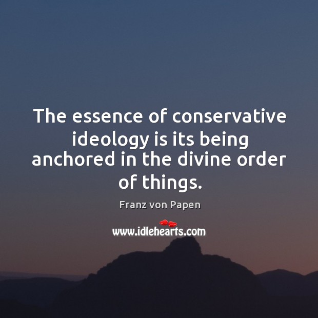 The essence of conservative ideology is its being anchored in the divine order of things. Franz von Papen Picture Quote