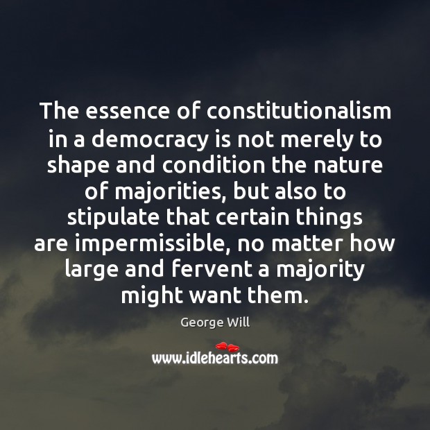 The essence of constitutionalism in a democracy is not merely to shape George Will Picture Quote