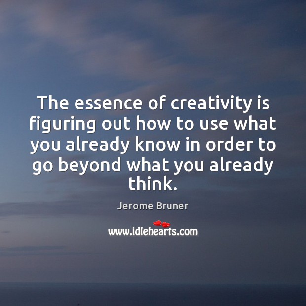 The essence of creativity is figuring out how to use what you Jerome Bruner Picture Quote