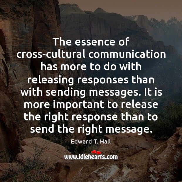 The essence of cross-cultural communication has more to do with releasing responses Edward T. Hall Picture Quote