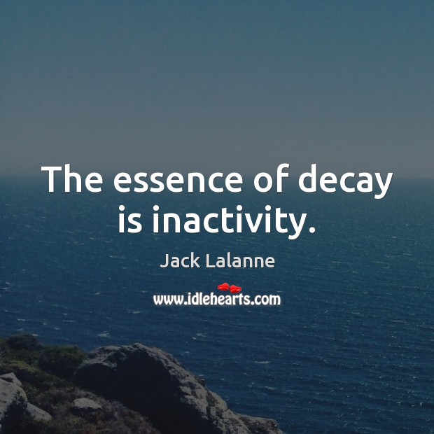 The essence of decay is inactivity. Jack Lalanne Picture Quote