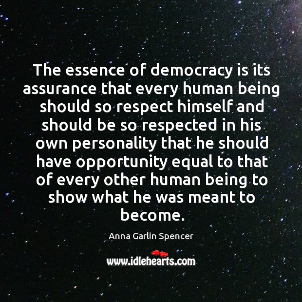 The essence of democracy is its assurance that every human being should so respect himself Anna Garlin Spencer Picture Quote