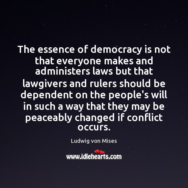 The essence of democracy is not that everyone makes and administers laws Ludwig von Mises Picture Quote