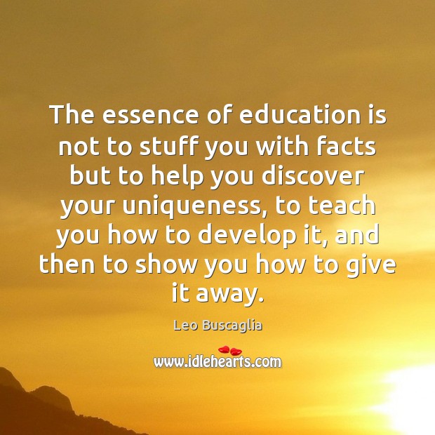 The essence of education is not to stuff you with facts but Image
