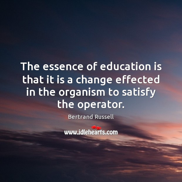 The essence of education is that it is a change effected in Bertrand Russell Picture Quote