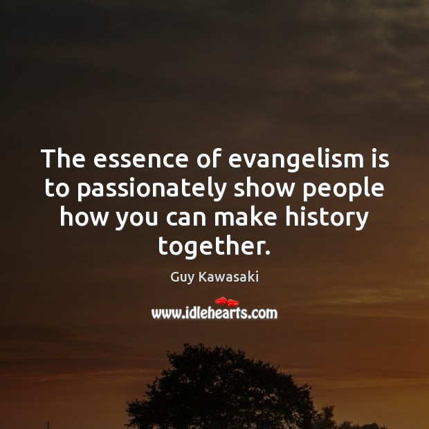 The essence of evangelism is to passionately show people how you can Guy Kawasaki Picture Quote
